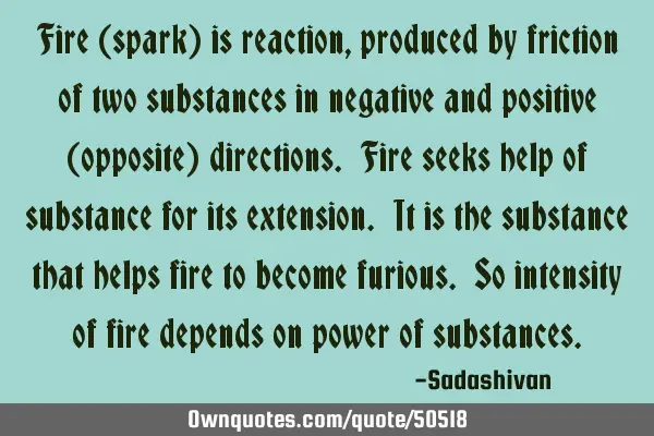Fire (spark) is reaction, produced by friction of two substances in negative and positive (opposite)