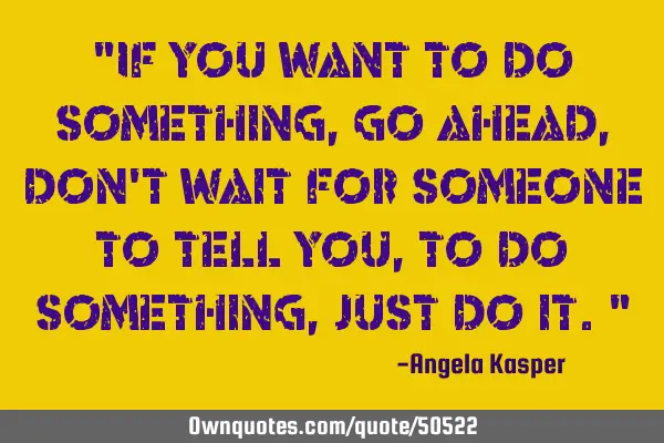 "If you want to do something, go ahead, don