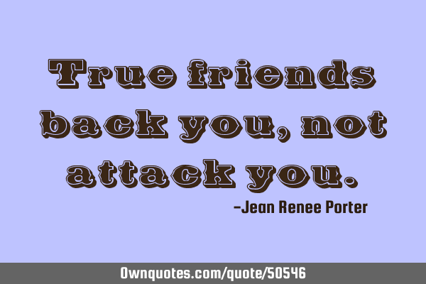 True friends back you, not attack