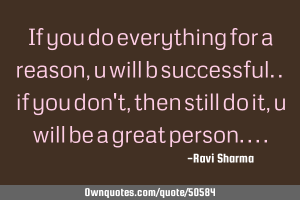 If you do everything for a reason, u will b successful.. if you don