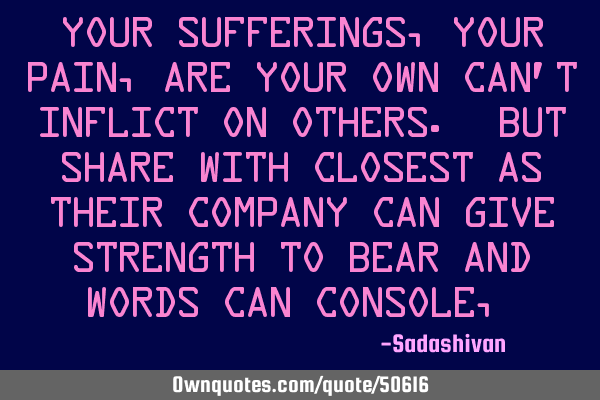 Your sufferings, Your pain, are your own can