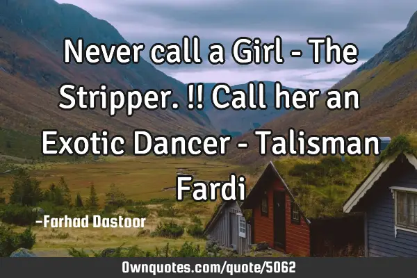 Never call a Girl - The Stripper.!! Call her an Exotic Dancer - Talisman F
