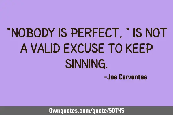 "Nobody is perfect," is not a valid excuse to keep