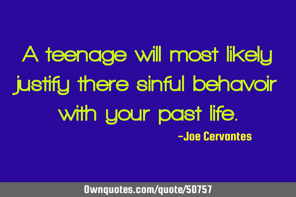 A teenage will most likely justify there sinful behavoir with your past