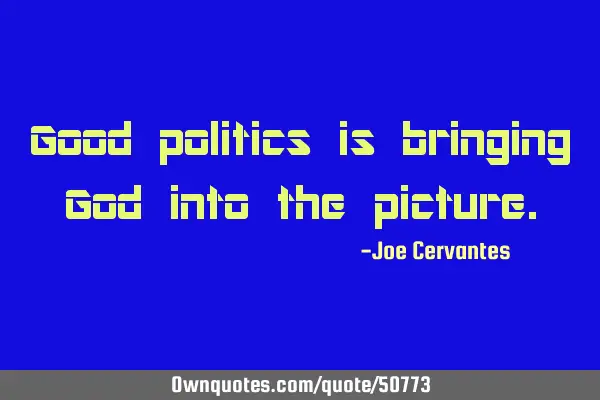 Good politics is bringing God into the