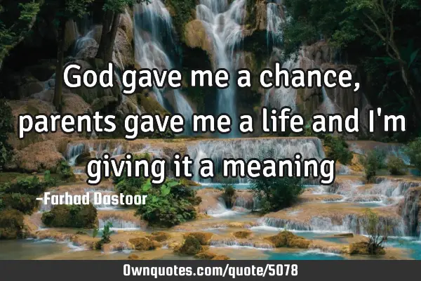 God gave me a chance, parents gave me a life and i