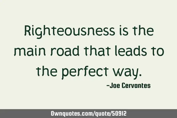 Righteousness is the main road that leads to the perfect
