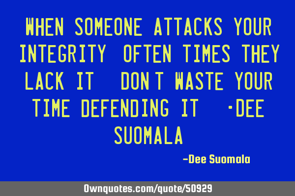 When someone attacks your integrity, often times they lack it. Don
