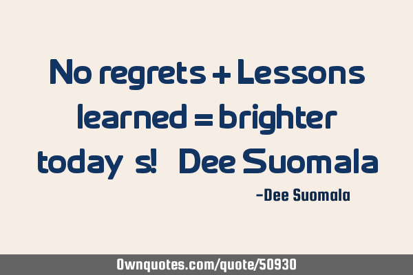 No regrets + Lessons learned = brighter today