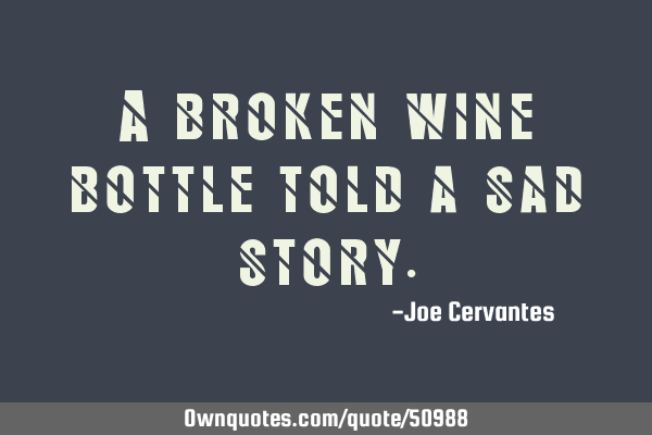 A broken wine bottle told a sad
