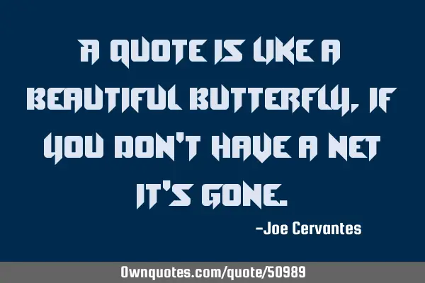 A quote is like a beautiful butterfly, if you don