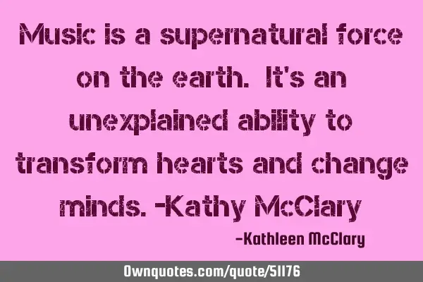 Music is a supernatural force on the earth. It