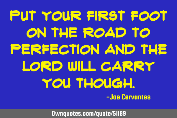 Put your first foot on the road to perfection and the Lord will carry you