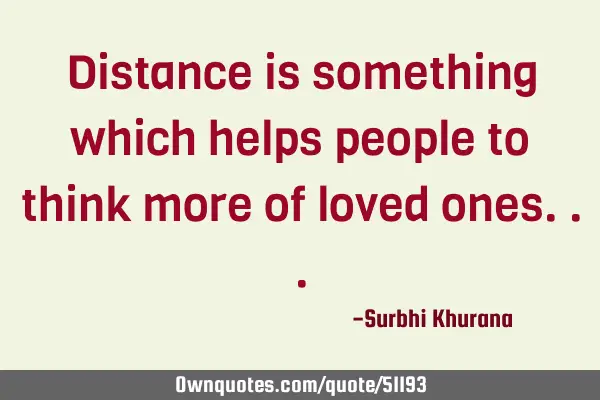 Distance is something which helps people to think more of loved