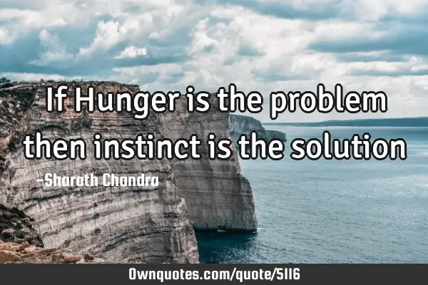 If Hunger is the problem then instinct is the