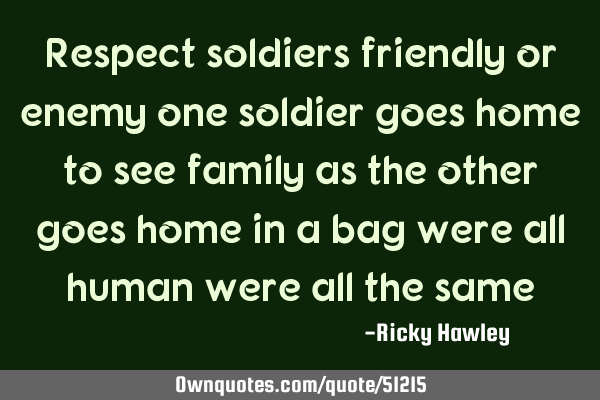 Respect soldiers friendly or enemy one soldier goes home to see family as the other goes home in a