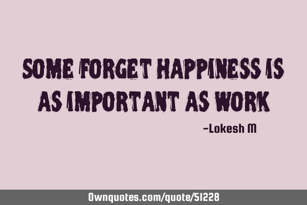 Some forget happiness is as important as