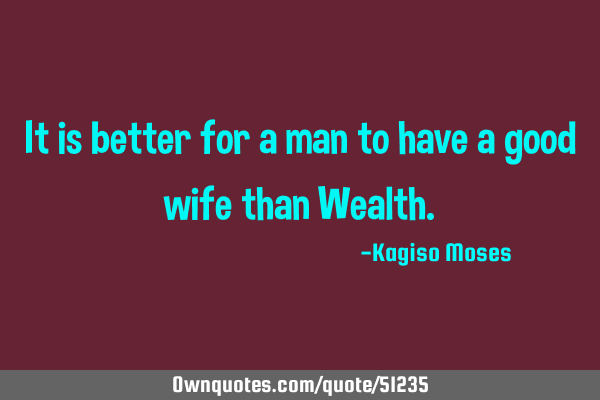 It is better for a man to have a good wife than W