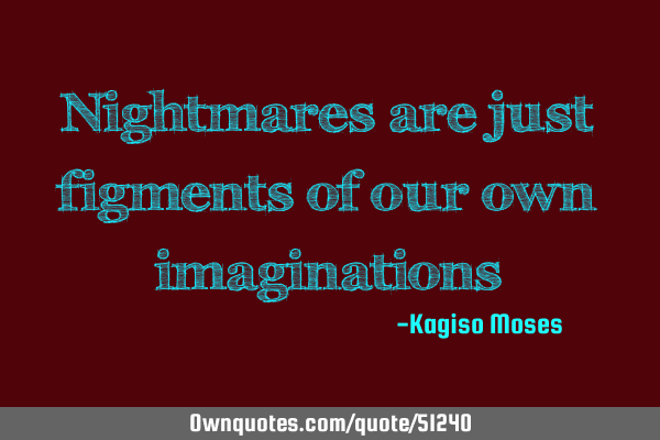 Nightmares are just figments of our own