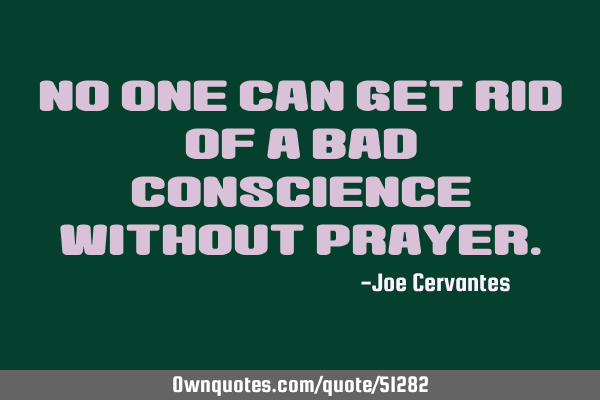No one can get rid of a bad conscience without