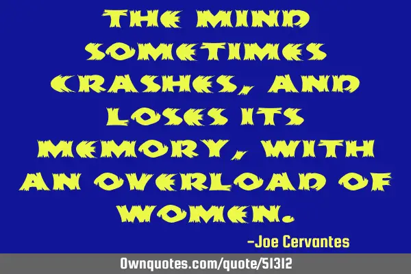 The mind sometimes crashes, and loses its memory, with an overload of
