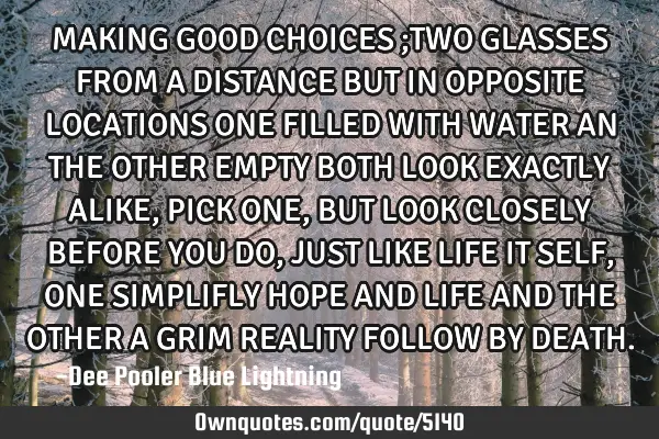 MAKING GOOD CHOICES ;TWO GLASSES FROM A DISTANCE BUT IN OPPOSITE LOCATIONS ONE FILLED WITH WATER AN