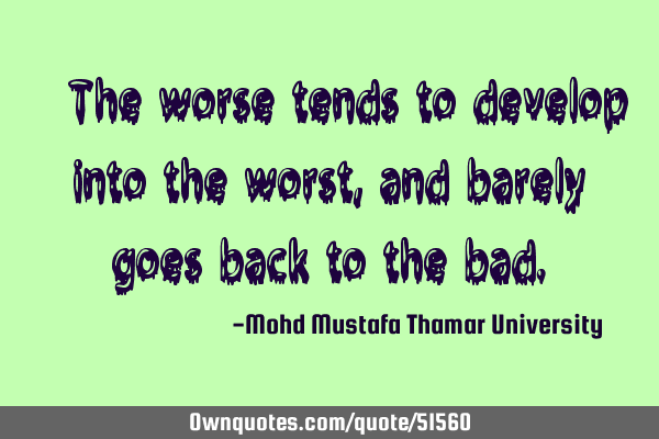 • The worse tends to develop into the worst, and barely goes back to the