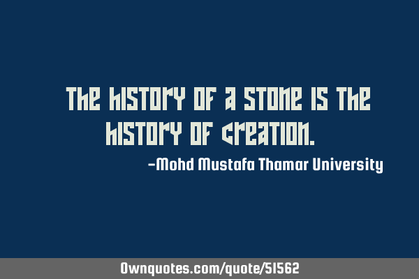 • The history of a stone is the history of