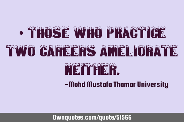 • Those who practice two careers ameliorate