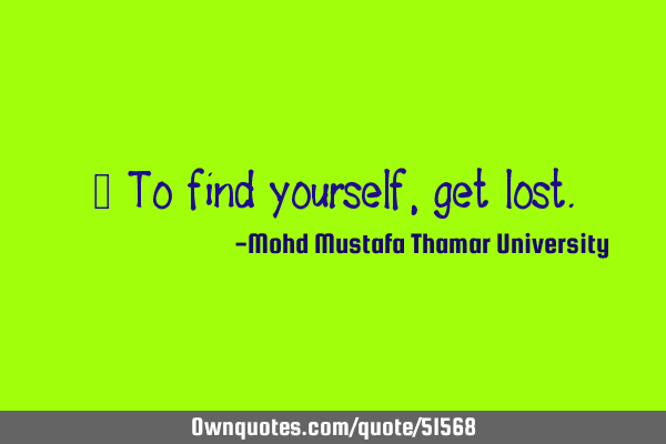 • To find yourself , get