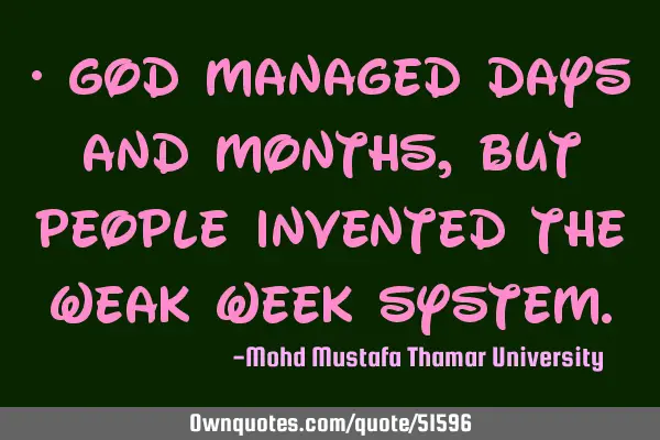• God managed days and months, but people invented the weak week