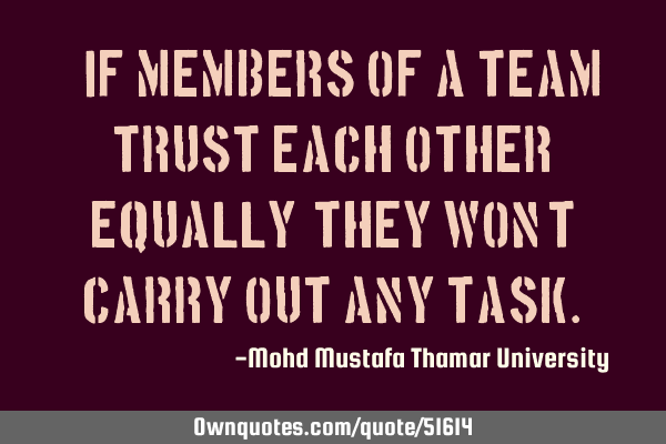 • If members of a team trust each other equally, they won