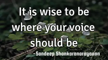 It is wise to be where your voice should