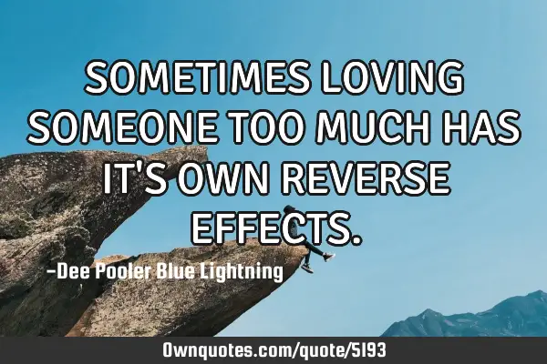 SOMETIMES LOVING SOMEONE TOO MUCH HAS IT