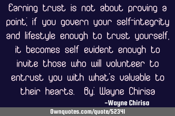Earning trust is not about proving a point; if you govern your self-integrity and lifestyle enough