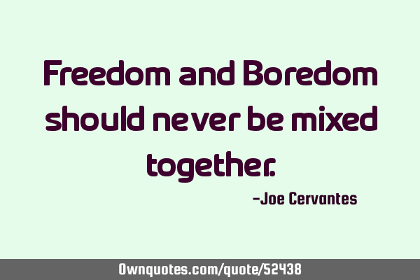 Freedom and Boredom should never be mixed
