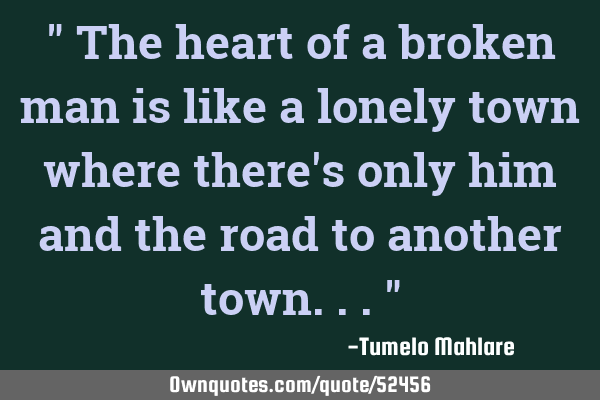 " The heart of a broken man is like a lonely town where there