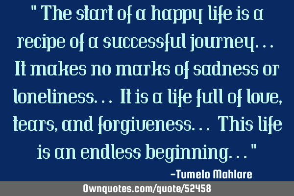 " The start of a happy life is a recipe of a successful journey... It makes no marks of sadness or