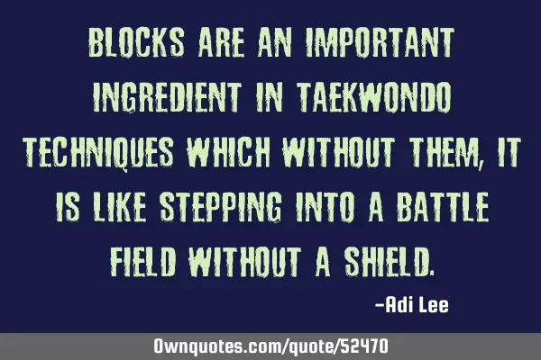 Blocks are an important ingredient in taekwondo techniques which without them, it is like stepping