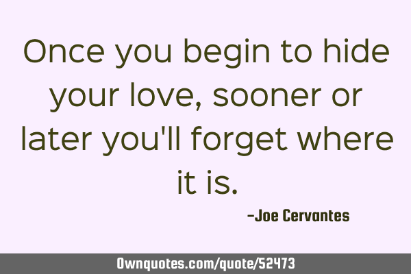 Once you begin to hide your love, sooner or later you