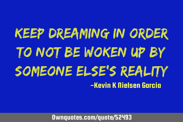 Keep dreaming in order to not be woken up by someone else
