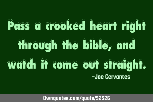 Pass a crooked heart right through the bible, and watch it come out