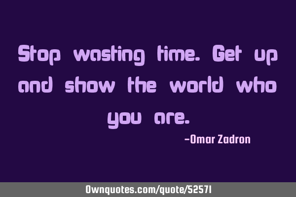 Stop wasting time.Get up and show the world who you
