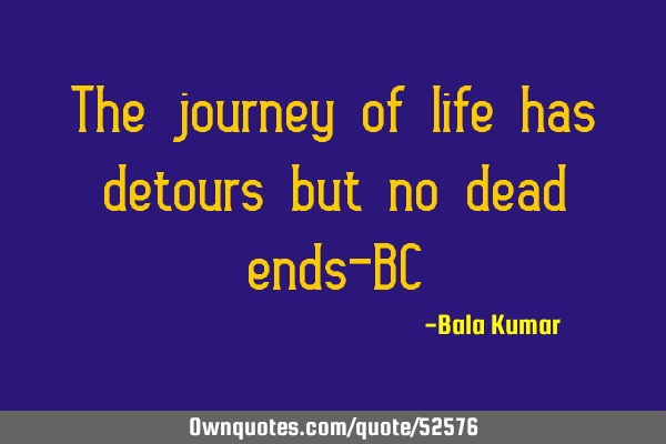 The journey of life has detours but no dead ends-BC