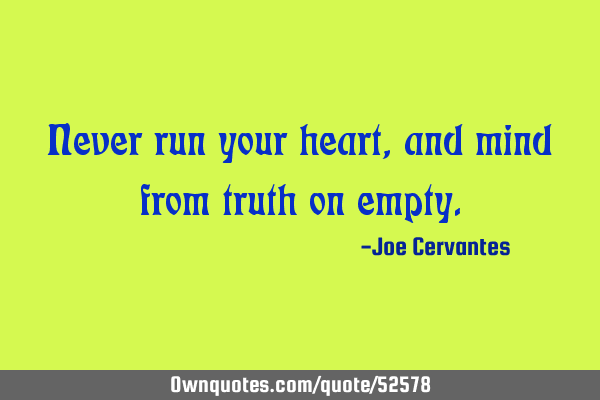 Never run your heart, and mind from truth on
