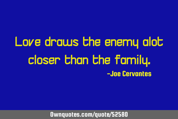 Love draws the enemy alot closer than the