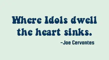Where Idols dwell the heart