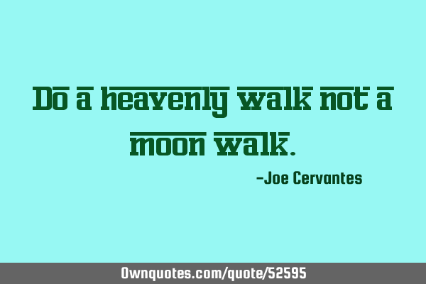 Do a heavenly walk not a moon