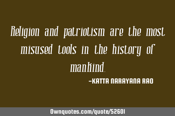 Religion and patriotism are the most misused tools in the history of