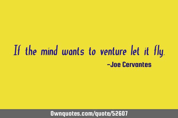 If the mind wants to venture let it